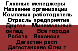 Главные менеджеры › Название организации ­ Компания-работодатель › Отрасль предприятия ­ Другое › Минимальный оклад ­ 1 - Все города Работа » Вакансии   . Дагестан респ.,Дагестанские Огни г.